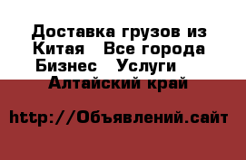 Доставка грузов из Китая - Все города Бизнес » Услуги   . Алтайский край